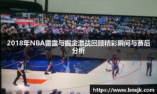2018年NBA雷霆与掘金激战回顾精彩瞬间与赛后分析