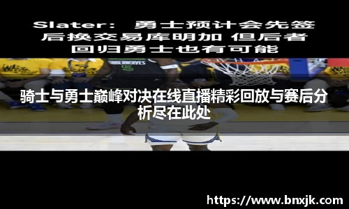 骑士与勇士巅峰对决在线直播精彩回放与赛后分析尽在此处