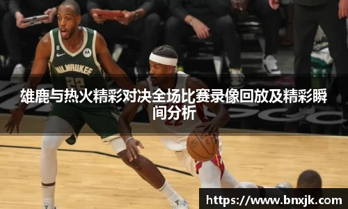 雄鹿与热火精彩对决全场比赛录像回放及精彩瞬间分析